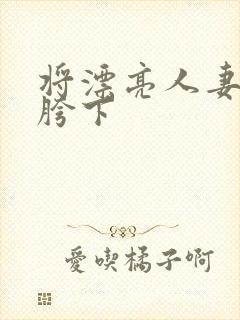 将漂亮人妻征服胯下