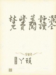 林峰叶静澜小说免费阅读全文无弹窗封面