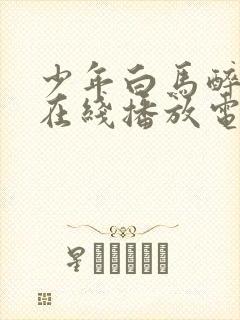 少年白马醉春风在线播放电视剧