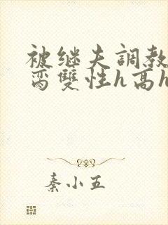 被继夫调教成禁脔双性h高h