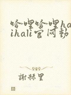 哈哩哈哩halihali官网动漫