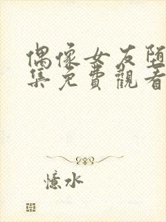 偶像女友堕落六集免费观看完整版