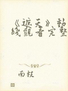 《遮天》动漫在线观看完整版全集高清