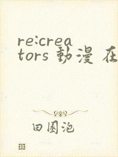 re:creators 动漫 在线观看