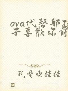 ova代替那孩子喜欢你前编动画片
