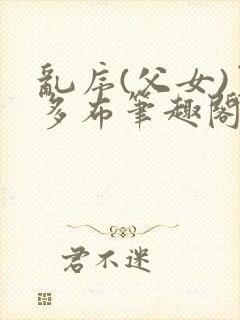 乱序(父女)夏多布笔趣阁免费