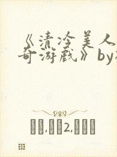 《清冷美人的神奇游戏》by抹茶冰沙