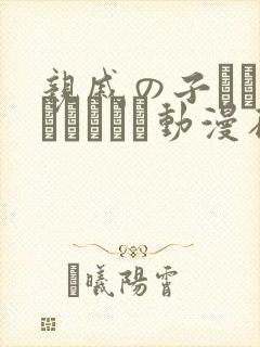 亲戚の子とお泊まりだから动漫在线观看