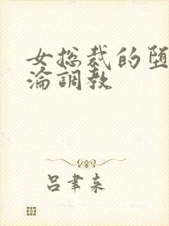 女总裁的堕落沉沦调教