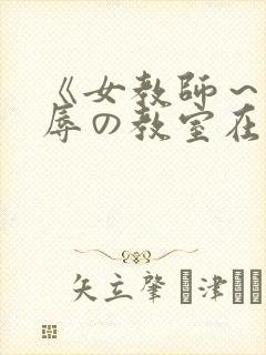 《女教师～被淫辱の教室在线观看