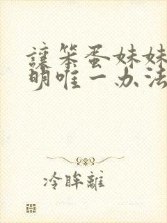 让笨蛋妹妹变聪明唯一办法