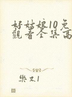 好姑娘10免费观看全集高清