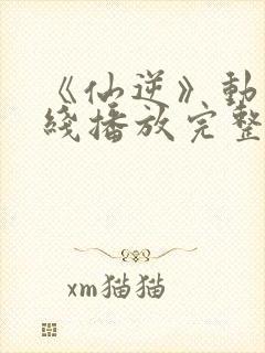 《仙逆》动漫在线播放完整版高清