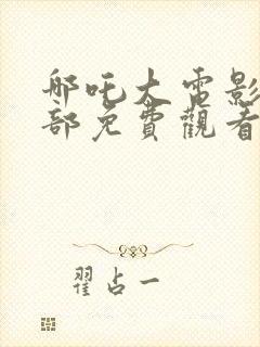 哪吒大电影第二部免费观看