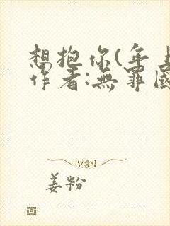 想抱你(年上)作者:无罪国度笔趣阁