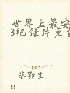 世界上最安的人3纪录片免费观看