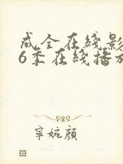 成全在线影视第6季在线播放