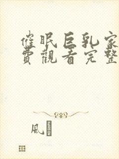 催眠巨乳家族免费观看完整版在线