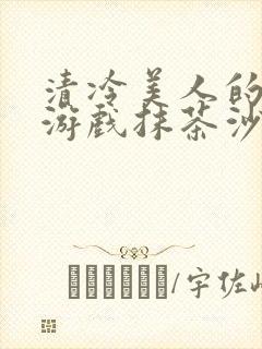 清冷美人的神奇游戏抹茶沙冰海棠书院