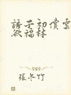 诱子初偿云雨孽欲福林