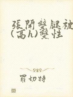 张开双腿被鬼草(高h)双性