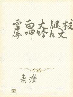 雪白大腿校花屈辱呻吟h文