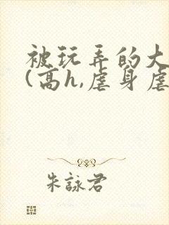 被玩弄的大小姐(高h,虐身虐心