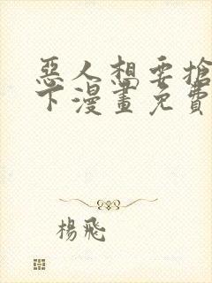 恶人想要抢救一下漫画免费漫画下拉