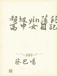超级yin荡的高中女日记h