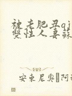 被老肥丑qj的双性人妻苏