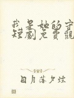 我是她的守护者短剧免费观看