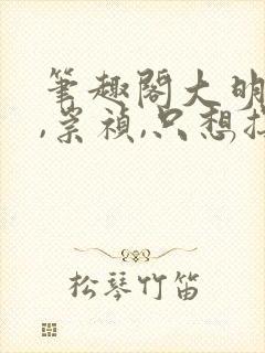 笔趣阁大明:朕,崇祯,只想摆烂