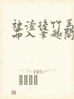 被渣后竹马趁虚而入笔趣阁