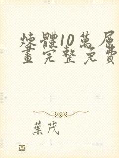 炼体10万层漫画完整免费下拉式六漫画