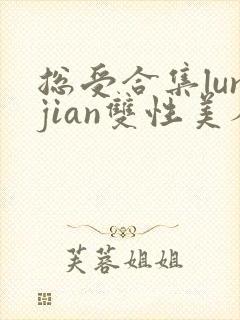总受合集lunjian双性美人