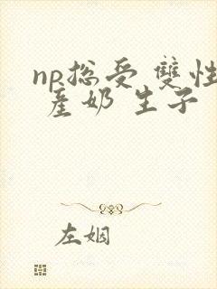 np总受 双性 产奶 生子封面
