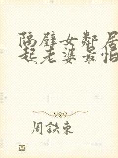 隔壁女邻居看不起老婆最怕什么