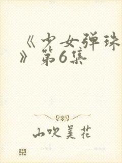 《少女弹珠汽水》第6集
