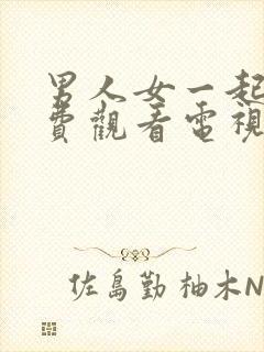 男人女一起愁免费观看电视剧