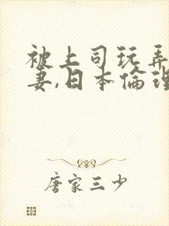 被上司玩弄的人妻,日本伦理片