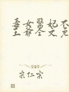 毒女医妃不嫁渣王爷全文免费阅读