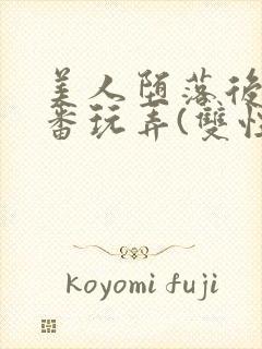 美人堕落后被轮番玩弄(双性)