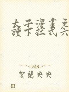 太子漫画免费阅读下拉式六漫画