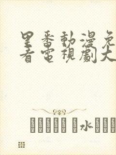 里番动漫免费观看电视剧大全在线观