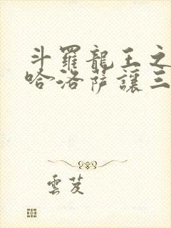 斗罗龙王之冥帝哈洛萨让三飞笔趣阁