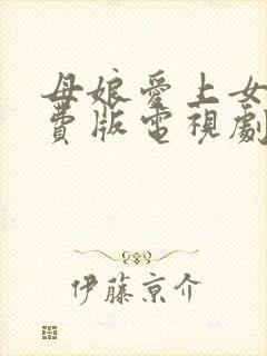 母娘爱上女婿免费版电视剧