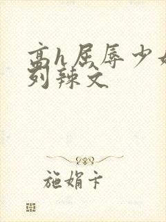 高h屈辱少妇系列辣文