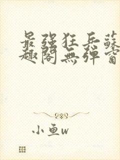 最强狂兵苏锐笔趣阁无弹窗