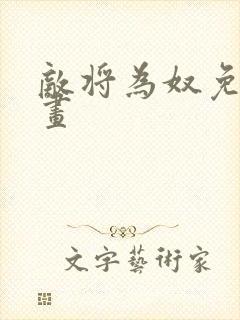 敌将为奴免费漫画