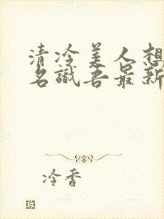 清冷美人想被上名识吾最新章节更新